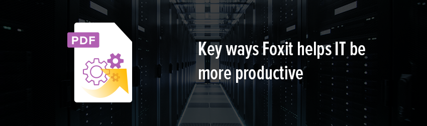 Key ways Foxit helps IT be more productive