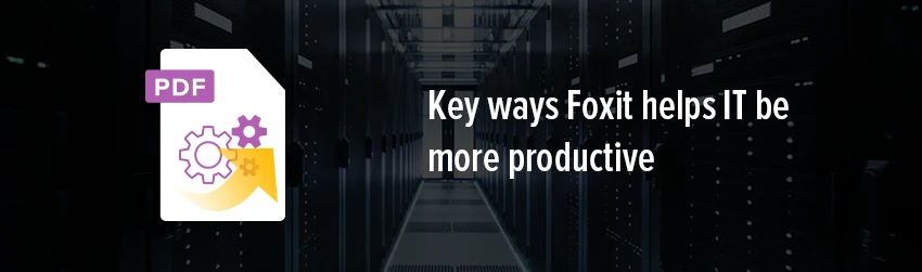 Key ways Foxit helps IT be more productive