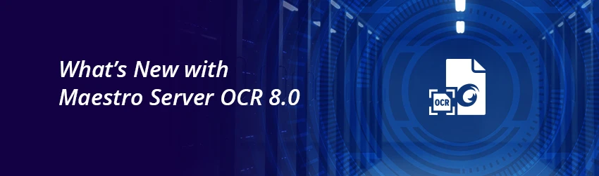 What’s New with Maestro Server OCR 8.0